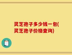灵芝孢子多少钱一包(灵芝孢子价格查询)