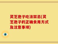 灵芝孢子吃法禁忌(灵芝孢子的正确食用方式及注意事项)
