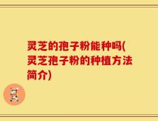 灵芝的孢子粉能种吗(灵芝孢子粉的种植方法简介)