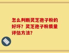 怎么判断灵芝孢子粉的好坏？灵芝孢子粉质量评估方法？