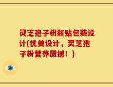 灵芝孢子粉瓶贴包装设计(优美设计，灵芝孢子粉营养震撼！)