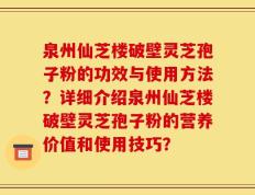 泉州仙芝楼破壁灵芝孢子粉的功效与使用方法？详细介绍泉州仙芝楼破壁灵芝孢子粉的营养价值和使用技巧？