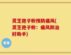 灵芝孢子粉预防痛风(灵芝孢子粉：痛风防治好助手)