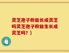 灵芝孢子粉能长成灵芝吗灵芝孢子粉能生长成灵芝吗？)