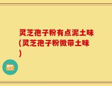 灵芝孢子粉有点泥土味(灵芝孢子粉微带土味)