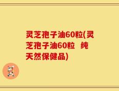 灵芝孢子油60粒(灵芝孢子油60粒  纯天然保健品)