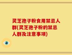 灵芝孢子粉食用禁忌人群(灵芝孢子粉的禁忌人群及注意事项)