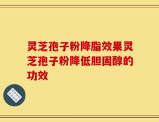 灵芝孢子粉降脂效果灵芝孢子粉降低胆固醇的功效