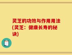 灵芝的功效与作用用法(灵芝：健康长寿的秘诀)