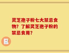 灵芝孢子粉七大禁忌食物？了解灵芝孢子粉的禁忌食用？