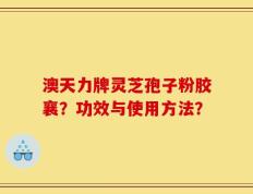 澳天力牌灵芝孢子粉胶襄？功效与使用方法？
