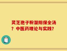 灵芝孢子粉潜阳保全汤？中医药理论与实践？