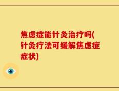 焦虑症能针灸治疗吗(针灸疗法可缓解焦虑症症状)