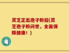 灵芝正出孢子粉后(灵芝孢子粉问世，全面保障健康！)