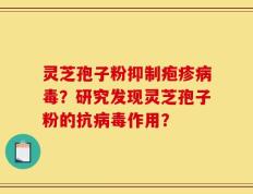 灵芝孢子粉抑制疱疹病毒？研究发现灵芝孢子粉的抗病毒作用？