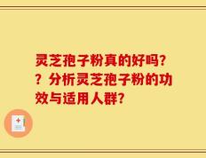 灵芝孢子粉真的好吗？？分析灵芝孢子粉的功效与适用人群？