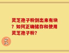 灵芝孢子粉倒出来有块？如何正确储存和使用灵芝孢子粉？