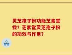 灵芝孢子粉功能芝素堂找？芝素堂灵芝孢子粉的功效与作用？