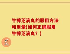 牛樟芝滴丸的服用方法和用量(如何正确服用牛樟芝滴丸？)