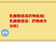 乳腺散结汤药物组成(乳腺散结汤：药物成分分析)