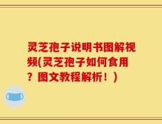 灵芝孢子说明书图解视频(灵芝孢子如何食用？图文教程解析！)