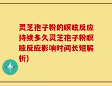 灵芝孢子粉的瞑眩反应持续多久灵芝孢子粉瞑眩反应影响时间长短解析)