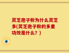 灵芝孢子粉为什么灵芝多(灵芝孢子粉的多重功效是什么？)