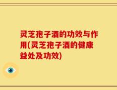 灵芝孢子酒的功效与作用(灵芝孢子酒的健康益处及功效)