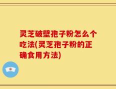 灵芝破壁孢子粉怎么个吃法(灵芝孢子粉的正确食用方法)