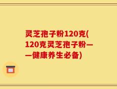 灵芝孢子粉120克(120克灵芝孢子粉——健康养生必备)