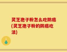 灵芝孢子粉怎么吃防癌(灵芝孢子粉的防癌吃法)