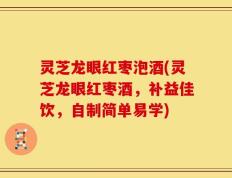 灵芝龙眼红枣泡酒(灵芝龙眼红枣酒，补益佳饮，自制简单易学)