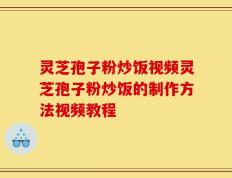 灵芝孢子粉炒饭视频灵芝孢子粉炒饭的制作方法视频教程