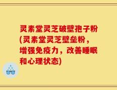 灵素堂灵芝破壁孢子粉(灵素堂灵芝壁垒粉，增强免疫力，改善睡眠和心理状态)