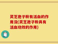 灵芝孢子粉有活血的作用没(灵芝孢子粉具有活血功效的作用)