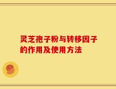 灵芝孢子粉与转移因子的作用及使用方法