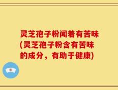灵芝孢子粉闻着有苦味(灵芝孢子粉含有苦味的成分，有助于健康)