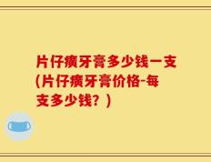 片仔癀牙膏多少钱一支(片仔癀牙膏价格-每支多少钱？)