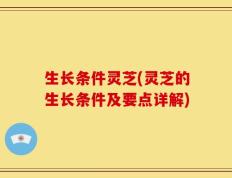 生长条件灵芝(灵芝的生长条件及要点详解)