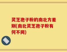 灵芝孢子粉的南北方差别(南北灵芝孢子粉有何不同)