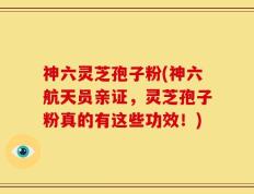 神六灵芝孢子粉(神六航天员亲证，灵芝孢子粉真的有这些功效！)
