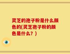 灵芝的孢子粉是什么颜色的(灵芝孢子粉的颜色是什么？)