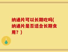 纳通片可以长期吃吗(纳通片是否适合长期食用？)