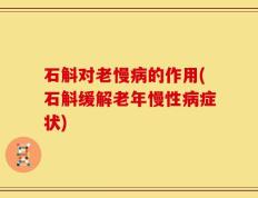 石斛对老慢病的作用(石斛缓解老年慢性病症状)