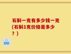 石斛一克有多少钱一克(石斛1克价格是多少？)
