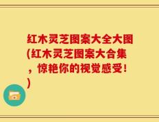 红木灵芝图案大全大图(红木灵芝图案大合集，惊艳你的视觉感受！)