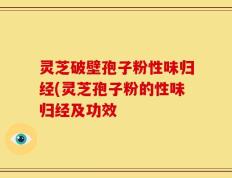 灵芝破壁孢子粉性味归经(灵芝孢子粉的性味归经及功效