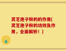 灵芝孢子粉的的作用(灵芝孢子粉的功效及作用，全面解析！)