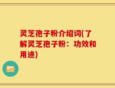 灵芝孢子粉介绍词(了解灵芝孢子粉：功效和用途)