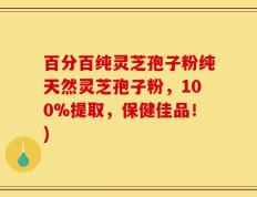 百分百纯灵芝孢子粉纯天然灵芝孢子粉，100%提取，保健佳品！)